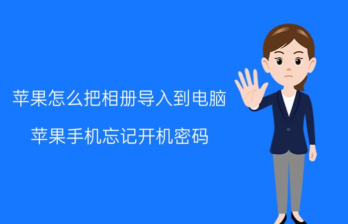 苹果怎么把相册导入到电脑 苹果手机忘记开机密码，怎么导出照片？